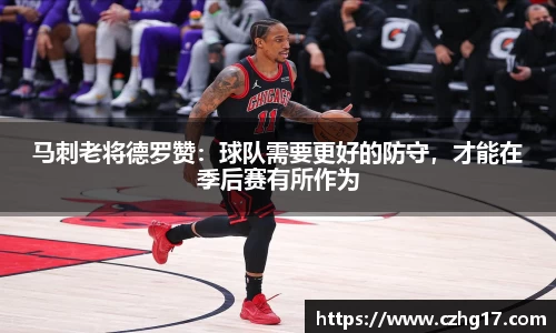 马刺老将德罗赞：球队需要更好的防守，才能在季后赛有所作为