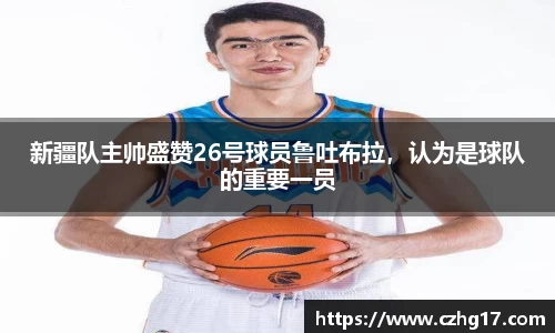 新疆队主帅盛赞26号球员鲁吐布拉，认为是球队的重要一员