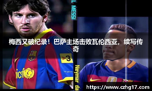 梅西又破纪录！巴萨主场击败瓦伦西亚，续写传奇