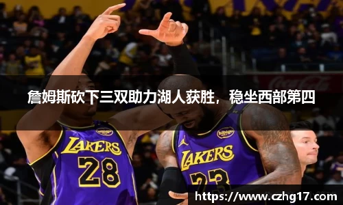 詹姆斯砍下三双助力湖人获胜，稳坐西部第四